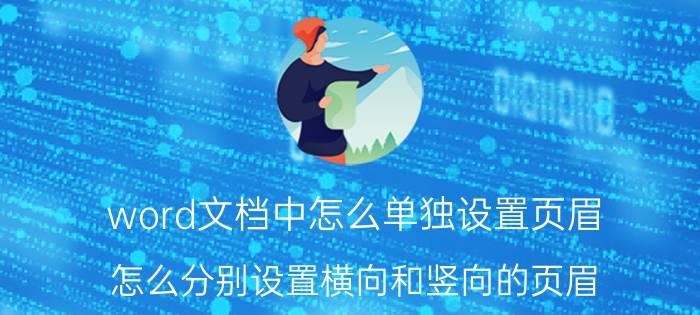 word文档中怎么单独设置页眉 怎么分别设置横向和竖向的页眉？